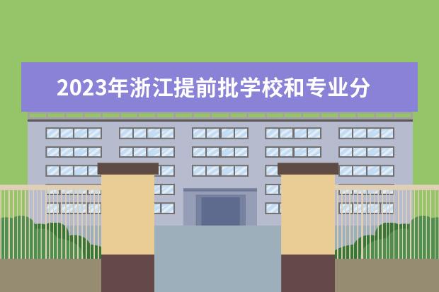 2023年浙江提前批学校和专业分数线是多少？