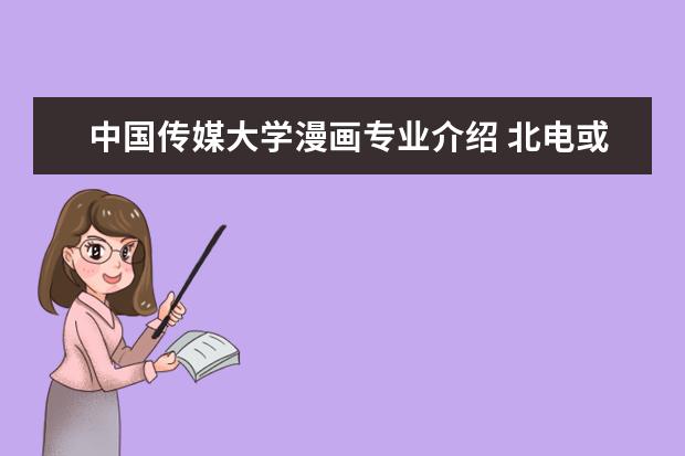 中国传媒大学漫画专业介绍 北电或中传的动画系考试流程是什么样的?