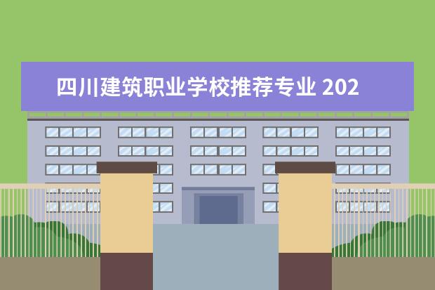 四川建筑职业学校推荐专业 2022四川哪些职业学校有建筑工程施工专业