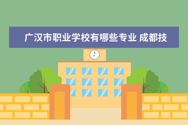 广汉市职业学校有哪些专业 成都技校排名前十名的有哪些学校