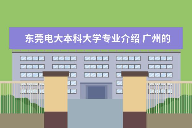 东莞电大本科大学专业介绍 广州的大学有哪些.