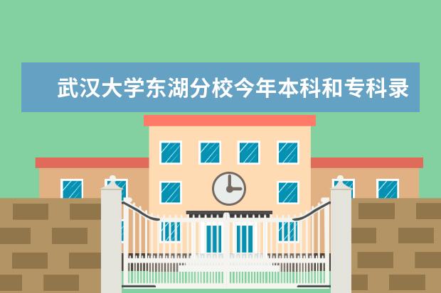 武汉大学东湖分校今年本科和专科录取分数线各是多少啊？