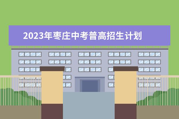 2023年枣庄中考普高招生计划 招生人数是多少