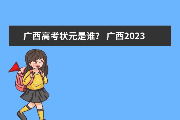 广西高考状元是谁？ 广西2023高考最高分是谁?