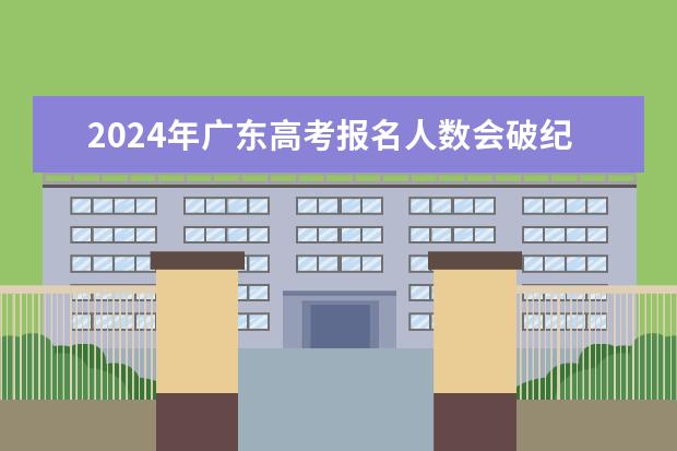 2024年广东高考报名人数会破纪录吗？