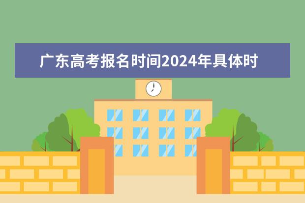 广东高考报名时间2024年具体时间（2024年广东春季高考时间）