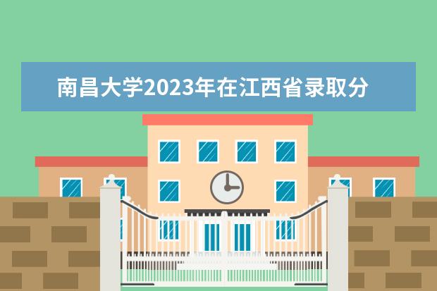 南昌大学2023年在江西省录取分数线是多少