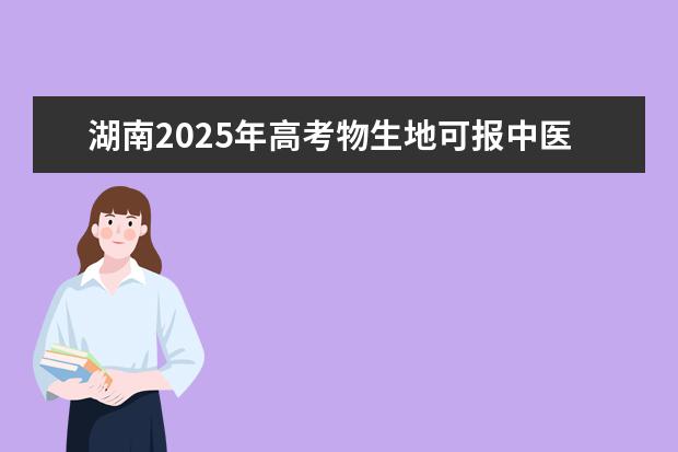 湖南2025年高考物生地可报中医大学吗