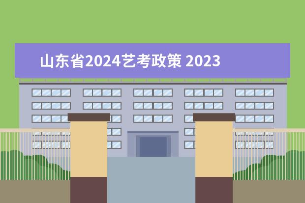 山东省2024艺考政策 2023年高考政策