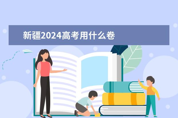 新疆2024高考用什么卷