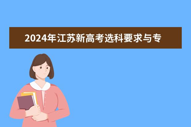 2024年江苏新高考选科要求与专业对照表 2024年高考选科政策