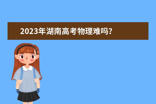 2023年湖南高考物理难吗？