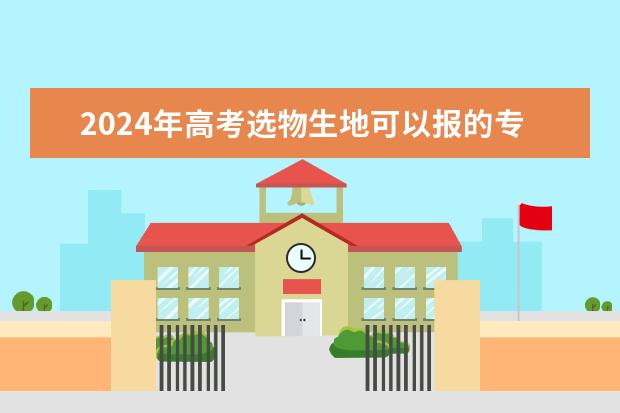 2024年高考选物生地可以报的专业 2024年江苏新高考选科要求与专业对照表