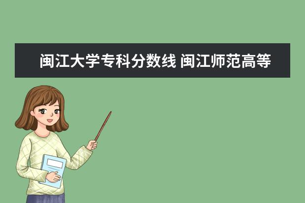 闽江大学专科分数线 闽江师范高等专科学校春考分数线