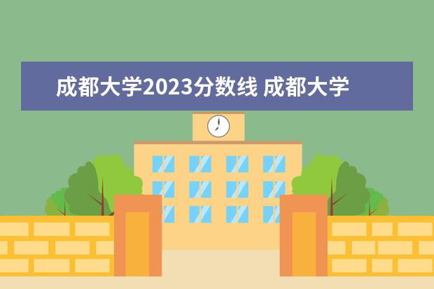 成都大学2023分数线 成都大学2023年调档线