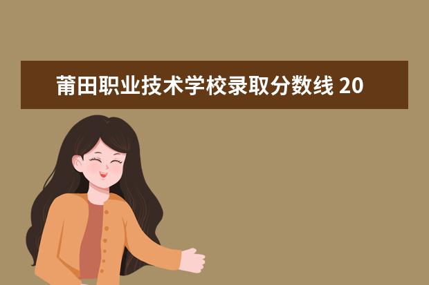 莆田职业技术学校录取分数线 2023专科最低投档线