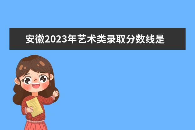 安徽2023年艺术类录取分数线是多少？