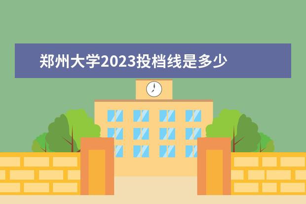 郑州大学2023投档线是多少