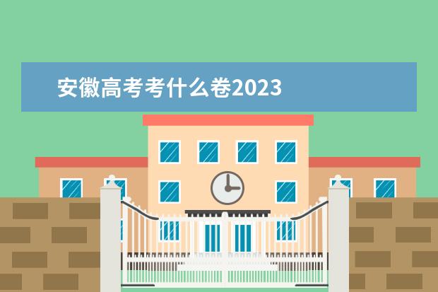 安徽高考考什么卷2023