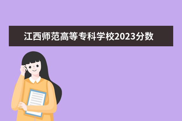 江西师范高等专科学校2023分数线（江西师范高等专科学校单招分数线）