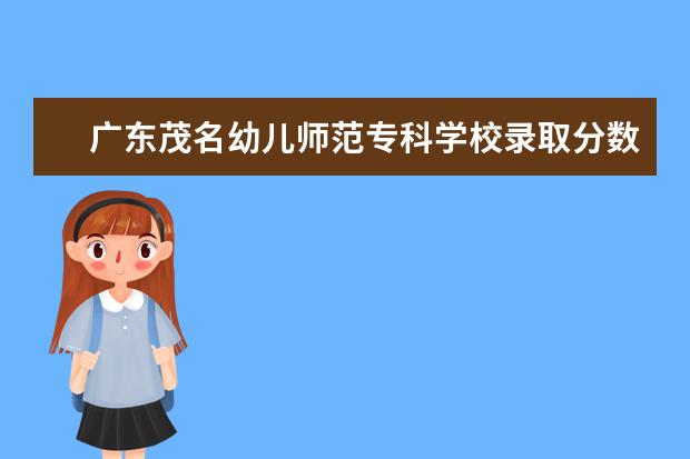 广东茂名幼儿师范专科学校录取分数线（广东茂名健康职业学院录取线）
