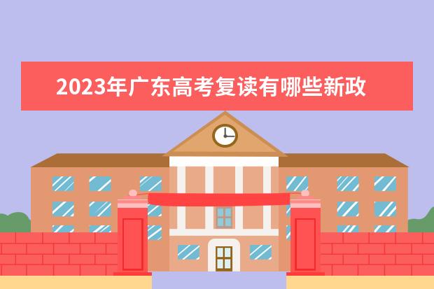 2023年广东高考复读有哪些新政策？