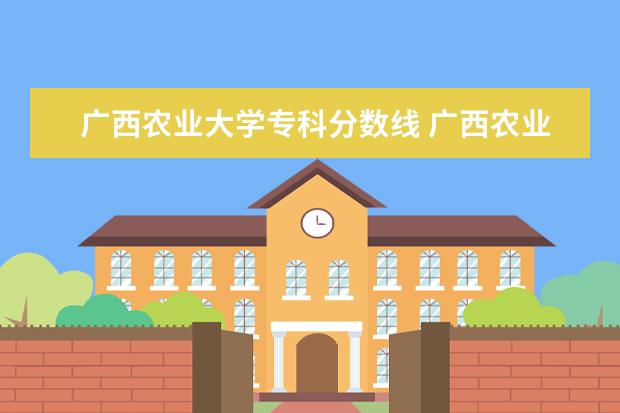广西农业大学专科分数线 广西农业职业技术大学分数线