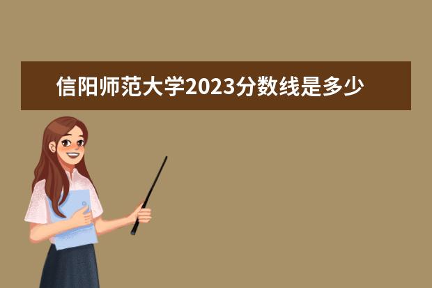 信阳师范大学2023分数线是多少？