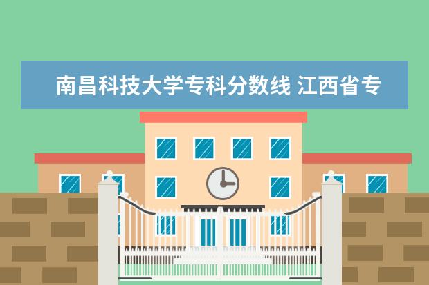 南昌科技大学专科分数线 江西省专科分数线排名