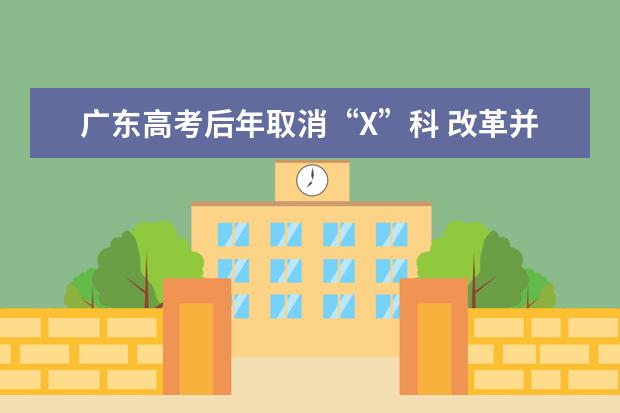广东高考后年取消“X”科 改革并非重回原点 2023年广东历史类考生人数