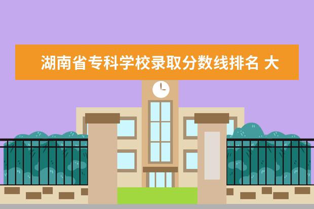 湖南省专科学校录取分数线排名 大专各个学校分数线