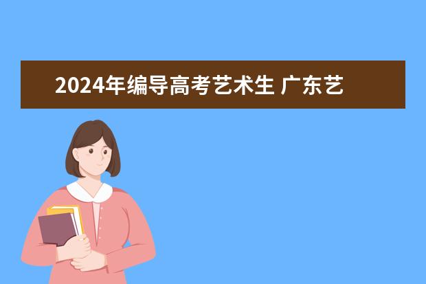 2024年编导高考艺术生 广东艺考2024新政策