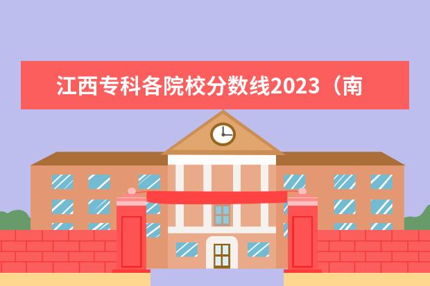 江西专科各院校分数线2023（南昌大学往年录取分数线）