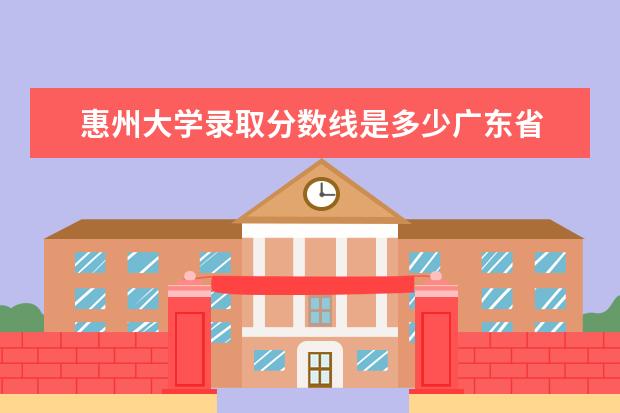 惠州大学录取分数线是多少广东省