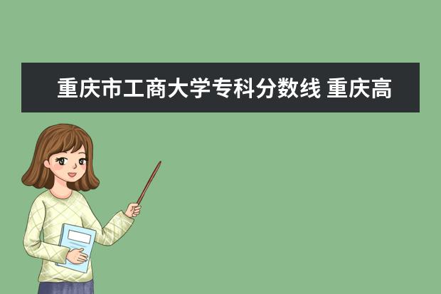 重庆市工商大学专科分数线 重庆高考分数线2023年公布时间表
