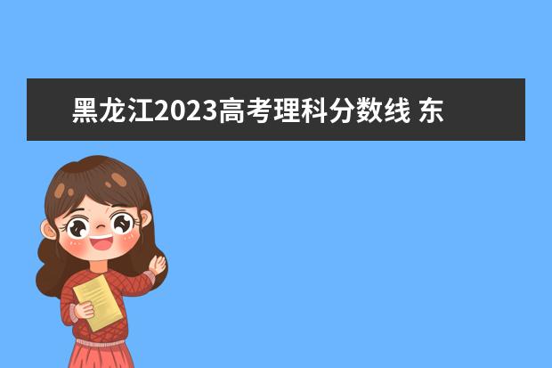 黑龙江2023高考理科分数线 东北农业大学分数线