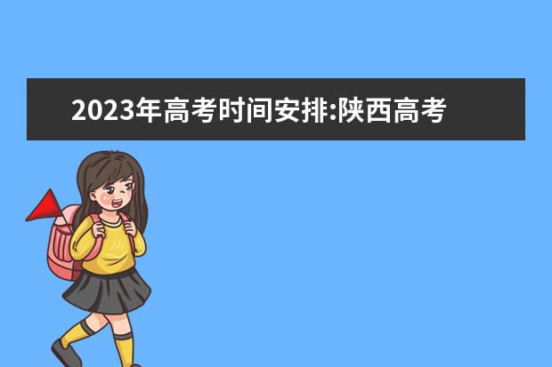 2023年高考时间安排:陕西高考各科安排 陕西高考时间具体时间