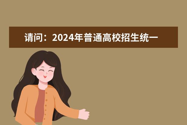 请问：2024年普通高校招生统一考试报名时间为 2024年上海春考时间