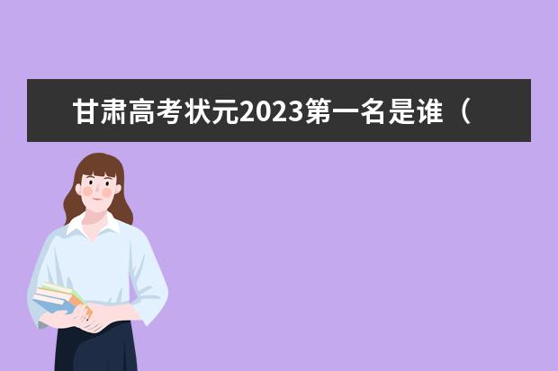 甘肃高考状元2023第一名是谁（甘肃2024届艺术统考时间）