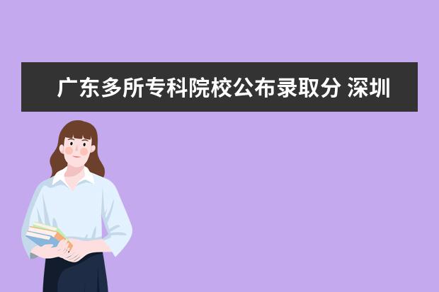广东多所专科院校公布录取分 深圳技术大学专科分数线