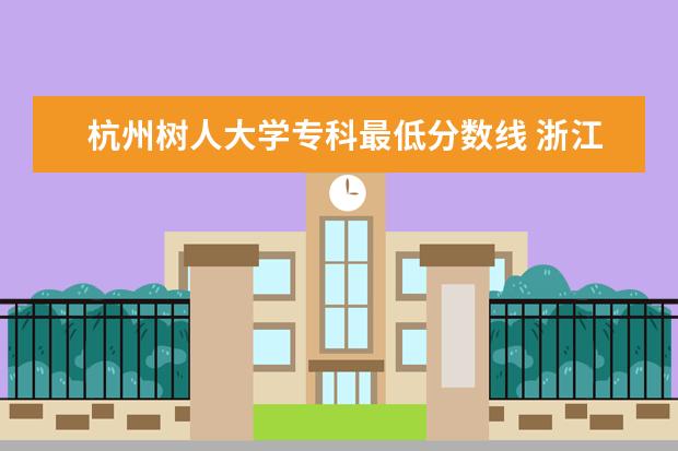 杭州树人大学专科最低分数线 浙江专科录取分数线