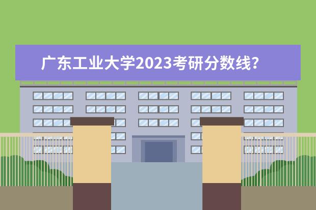 广东工业大学2023考研分数线？（中山大学法硕分数线）
