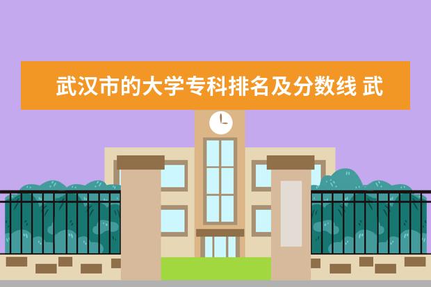 武汉市的大学专科排名及分数线 武汉市专科学校排名及分数线