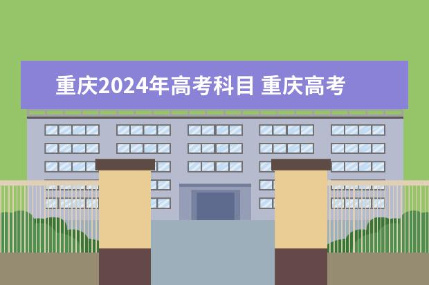 重庆2024年高考科目 重庆高考科目顺序及时间