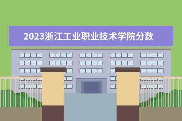 2023浙江工业职业技术学院分数线最低是多少