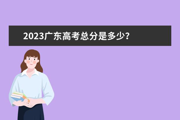 2023广东高考总分是多少？