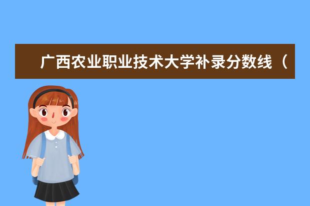 广西农业职业技术大学补录分数线（广西农业大学录取分数线）