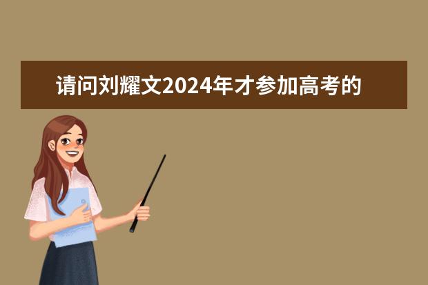 请问刘耀文2024年才参加高考的原因是什么？