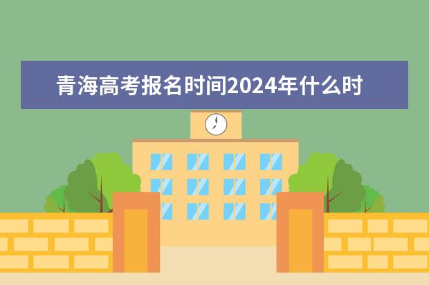 青海高考报名时间2024年什么时候？