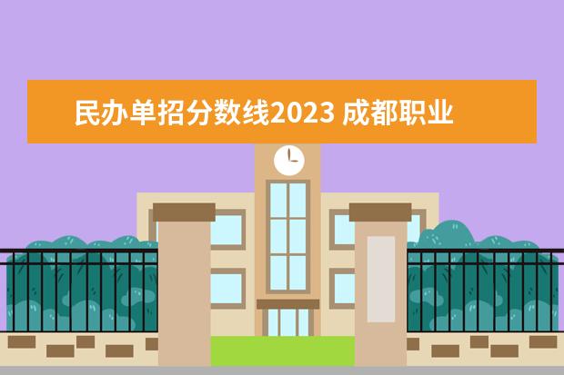 民办单招分数线2023 成都职业技术学院单招录取线2023